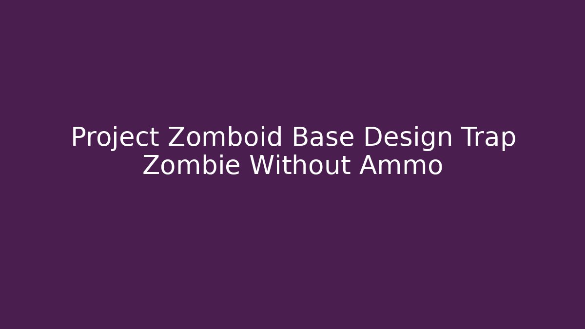 Project Zomboid Base Design Trap Zombie Without Ammo