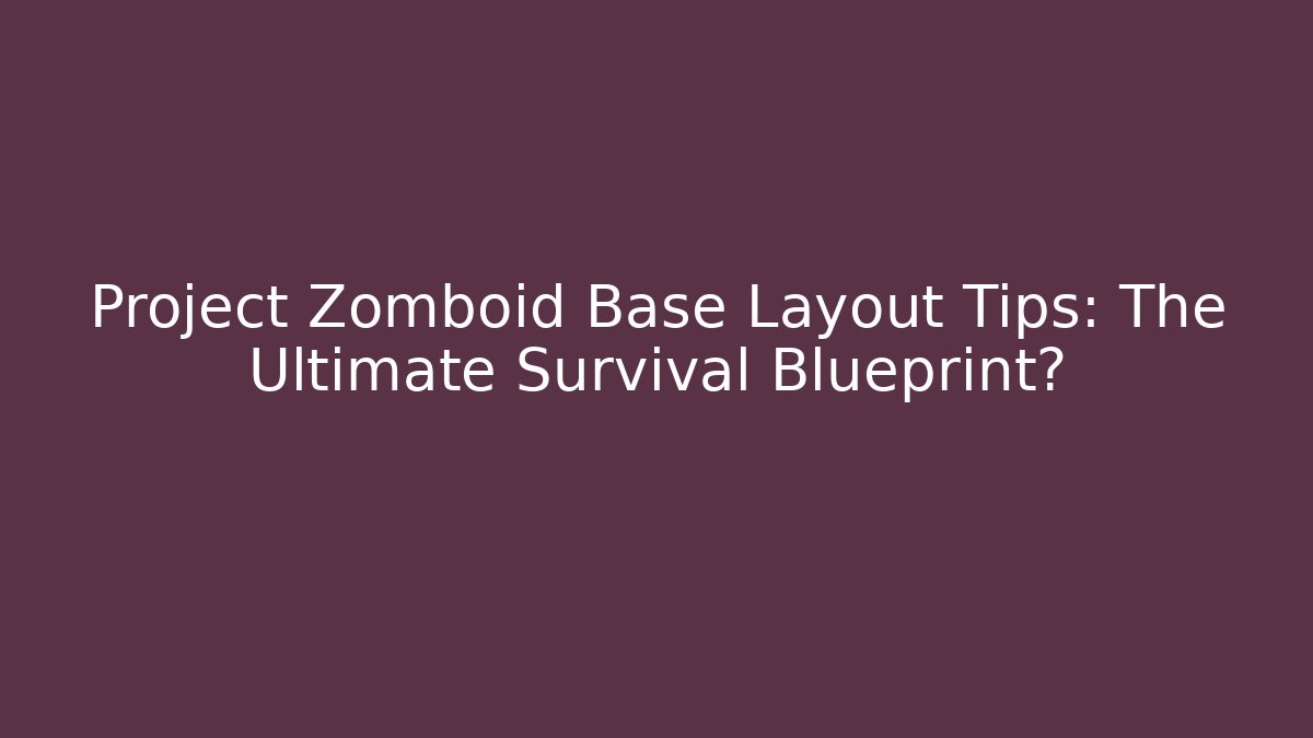 Project Zomboid Base Layout Tips: The Ultimate Survival Blueprint?