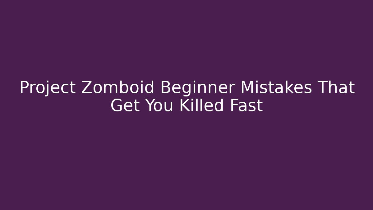 Project Zomboid Beginner Mistakes That Get You Killed Fast