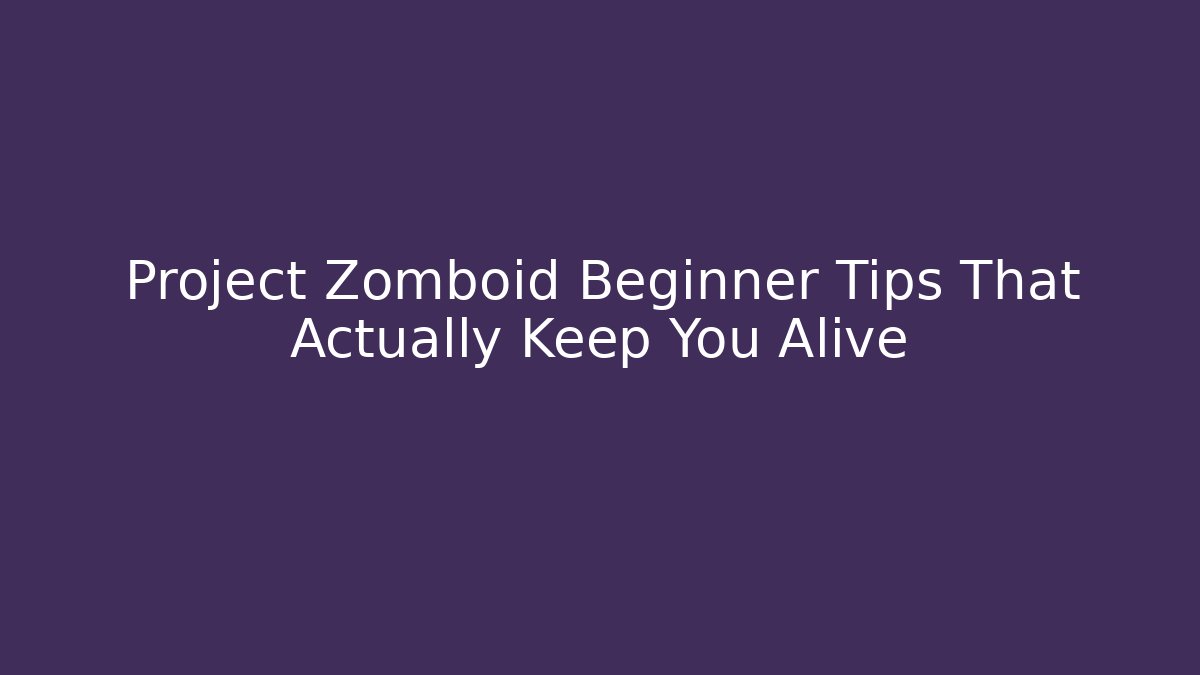 Project Zomboid Beginner Tips That Actually Keep You Alive
