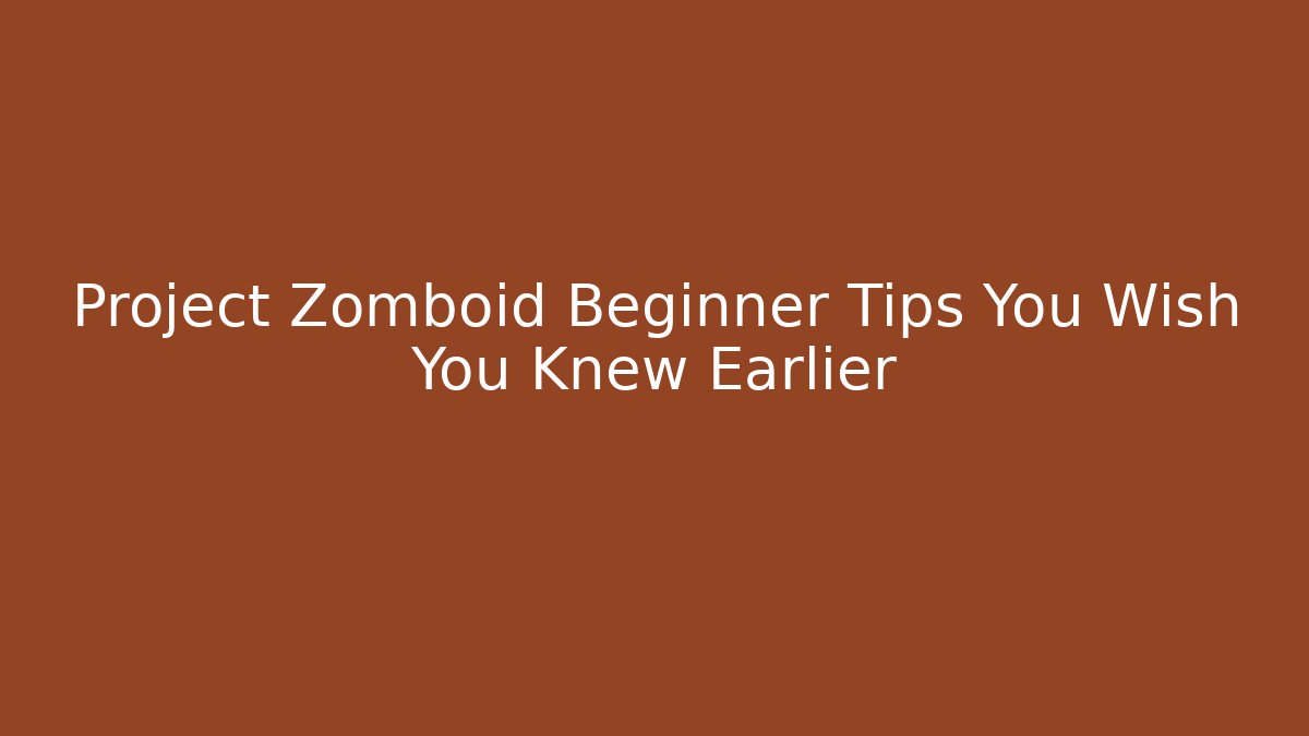 Project Zomboid Beginner Tips You Wish You Knew Earlier