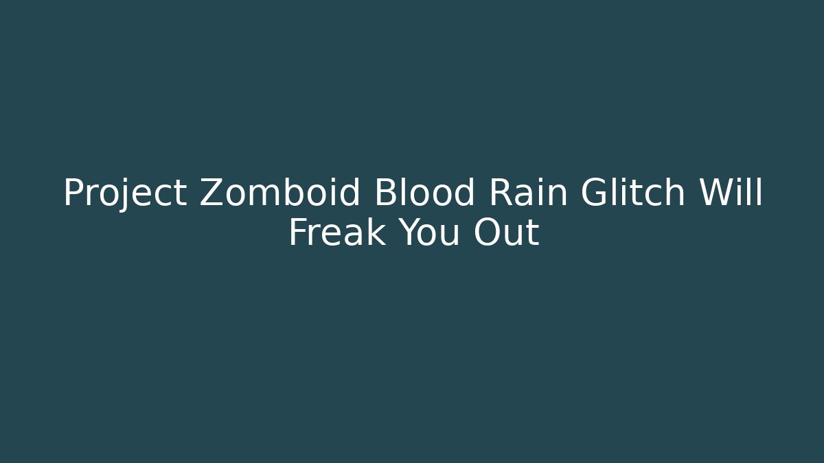Project Zomboid Blood Rain Glitch Will Freak You Out