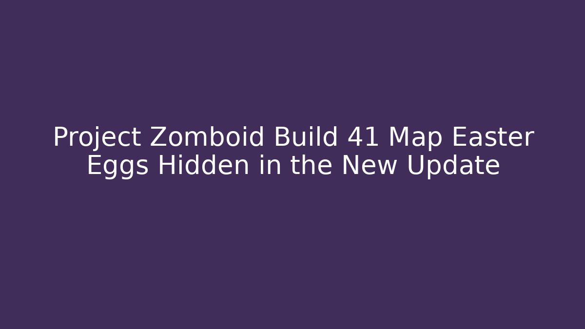 Project Zomboid Build 41 Map Easter Eggs Hidden in the New Update