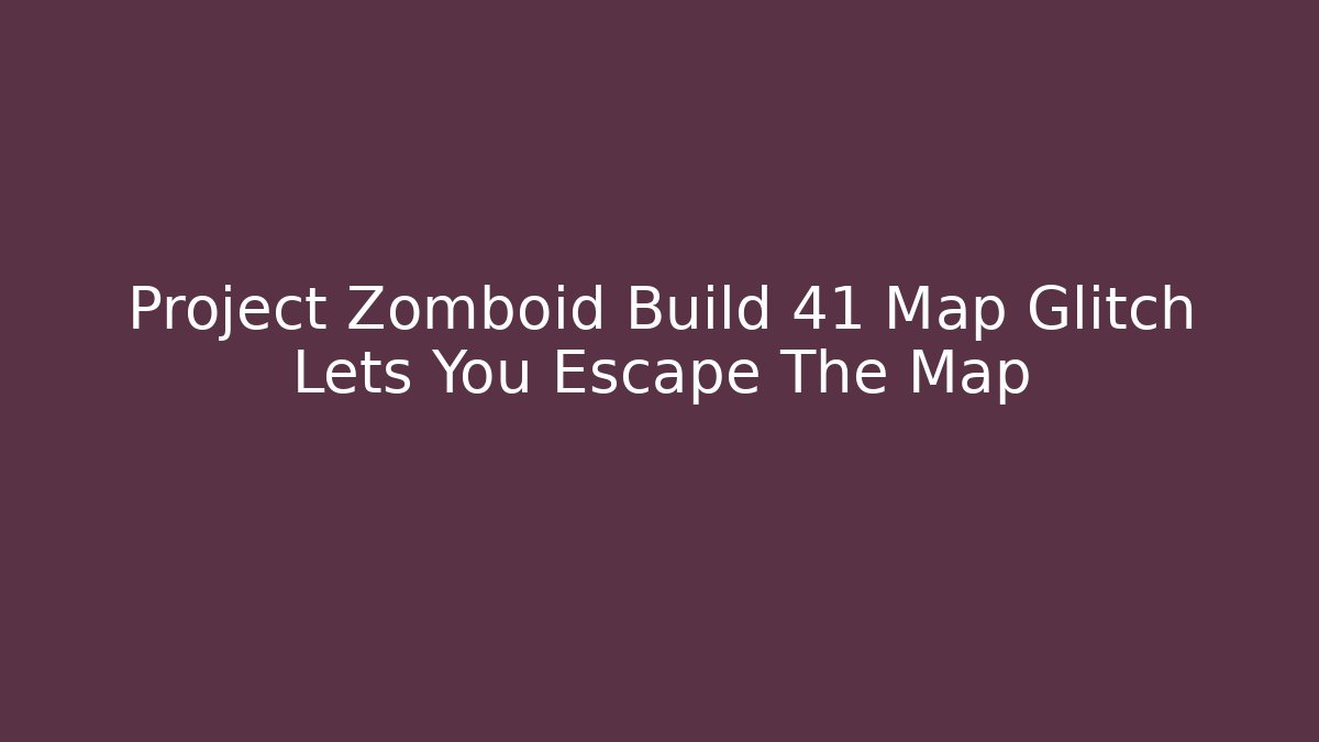 Project Zomboid Build 41 Map Glitch Lets You Escape The Map