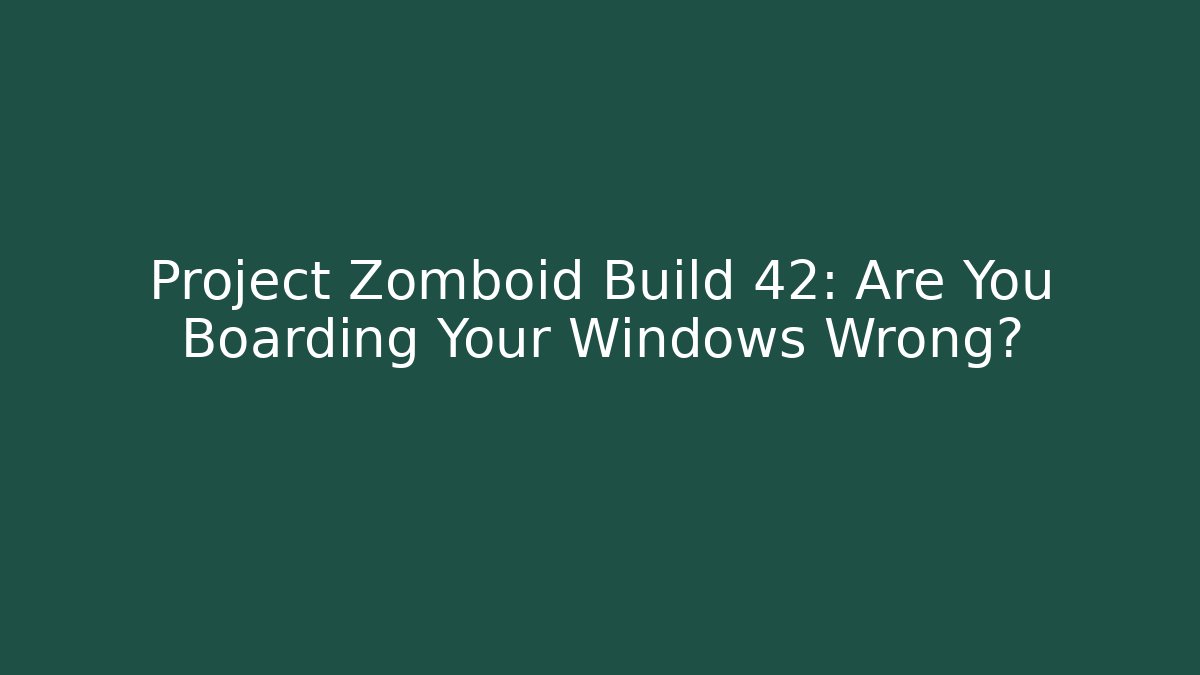 Project Zomboid Build 42: Are You Boarding Your Windows Wrong?