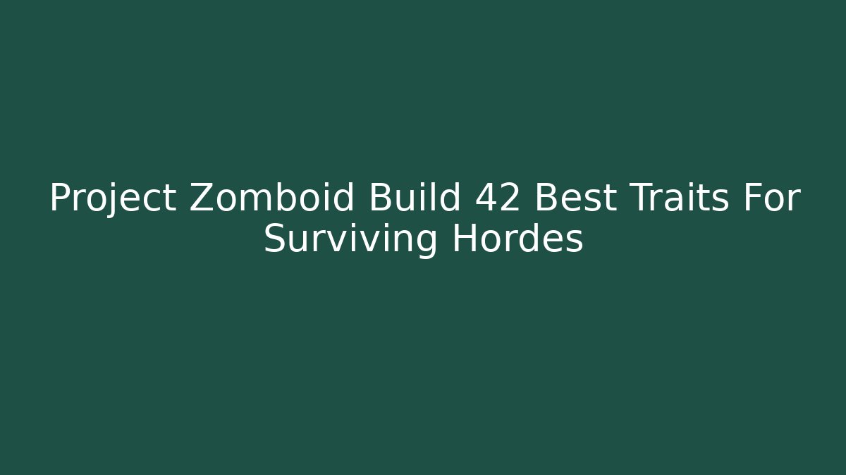 Project Zomboid Build 42 Best Traits For Surviving Hordes