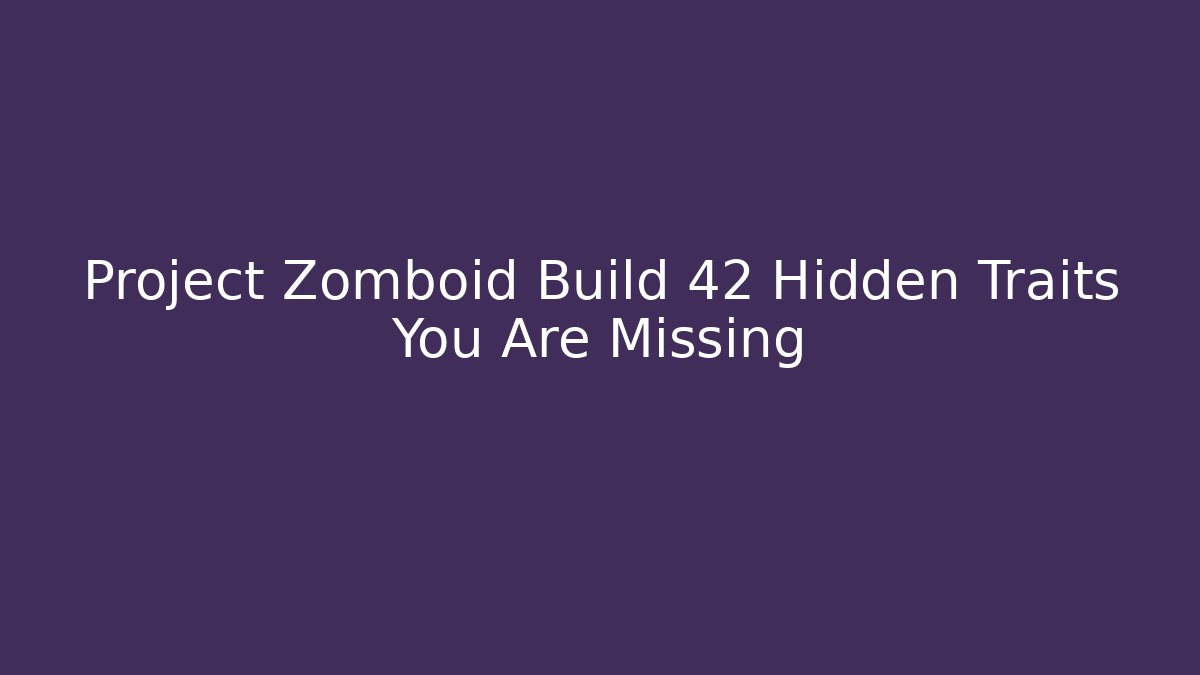 Project Zomboid Build 42 Hidden Traits You Are Missing