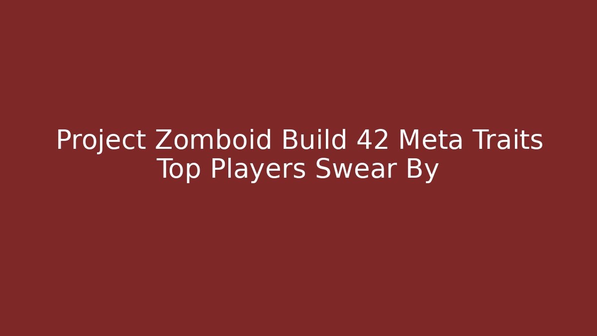 Project Zomboid Build 42 Meta Traits Top Players Swear By