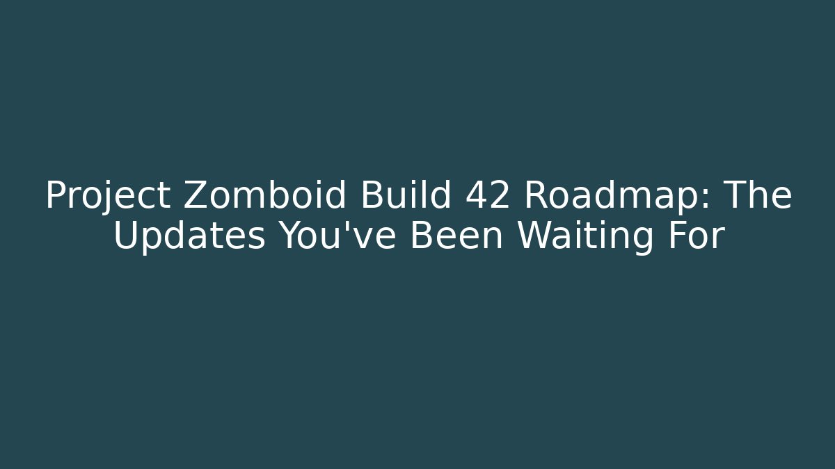 Project Zomboid Build 42 Roadmap: The Updates You’ve Been Waiting For