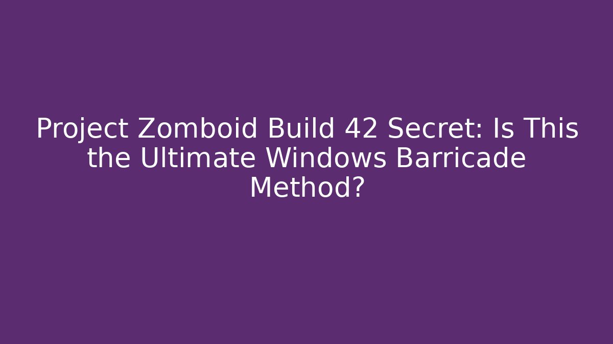 Project Zomboid Build 42 Secret: Is This the Ultimate Windows Barricade Method?