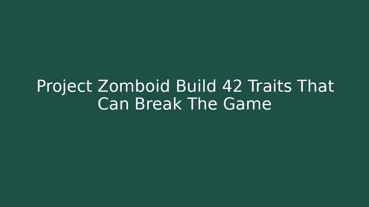 Project Zomboid Build 42 Traits That Can Break The Game