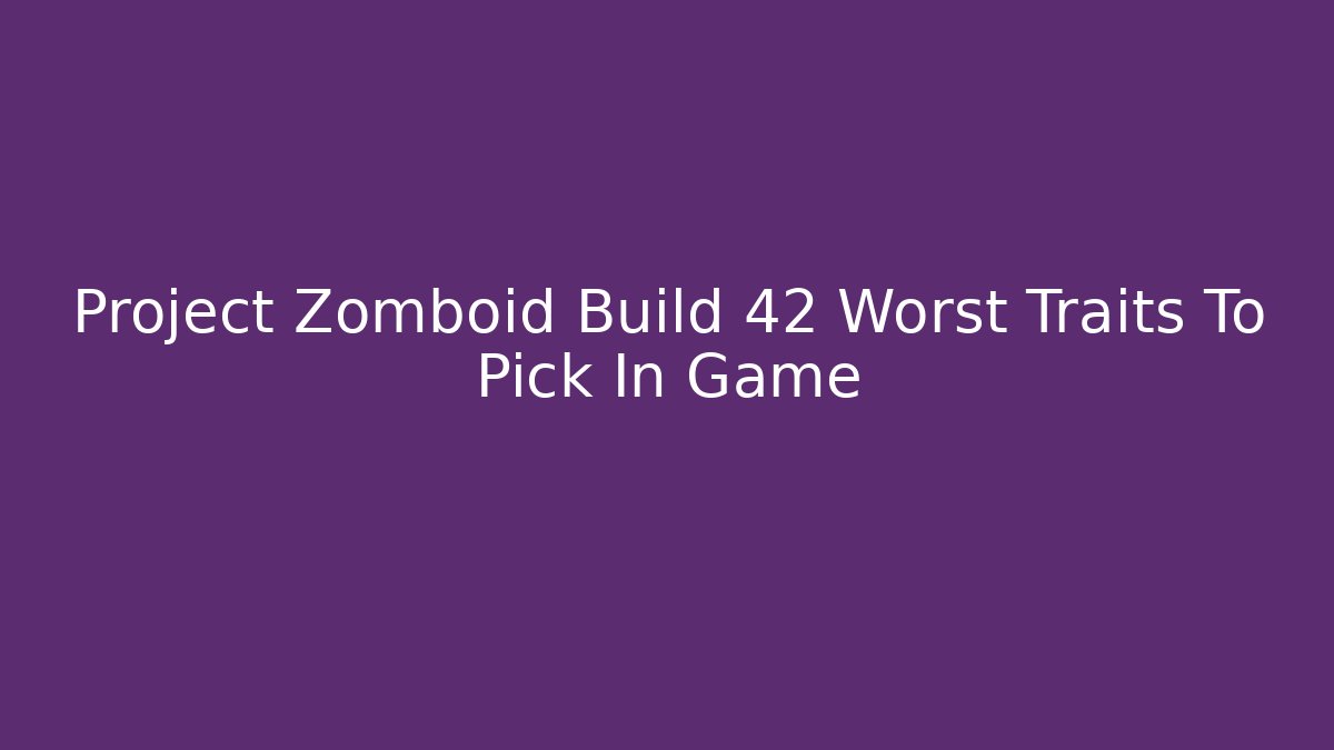 Project Zomboid Build 42 Worst Traits To Pick In Game