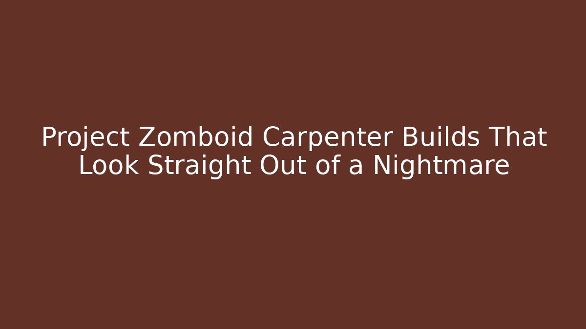 Project Zomboid Carpenter Builds That Look Straight Out of a Nightmare