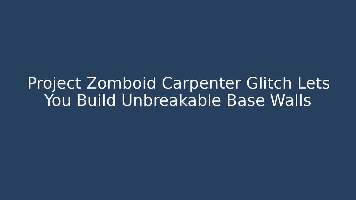Project Zomboid Carpenter Glitch Lets You Build Unbreakable Base Walls
