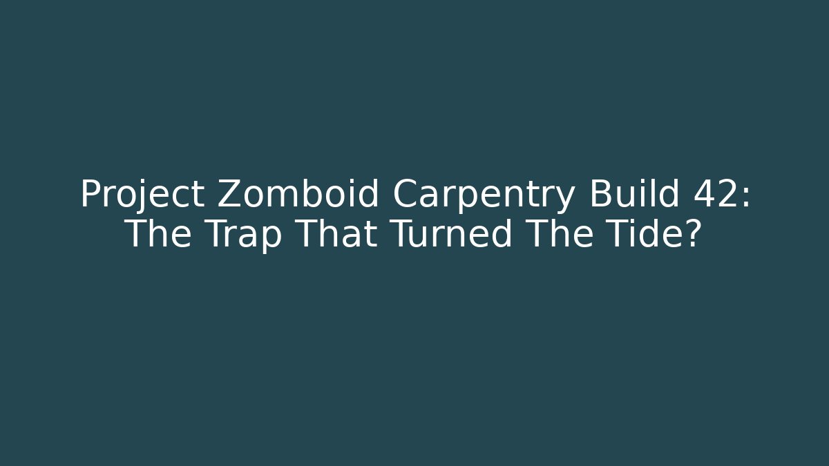 Project Zomboid Carpentry Build 42: The Trap That Turned The Tide?