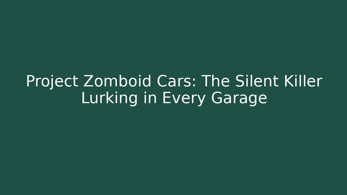 Project Zomboid Cars: The Silent Killer Lurking in Every Garage