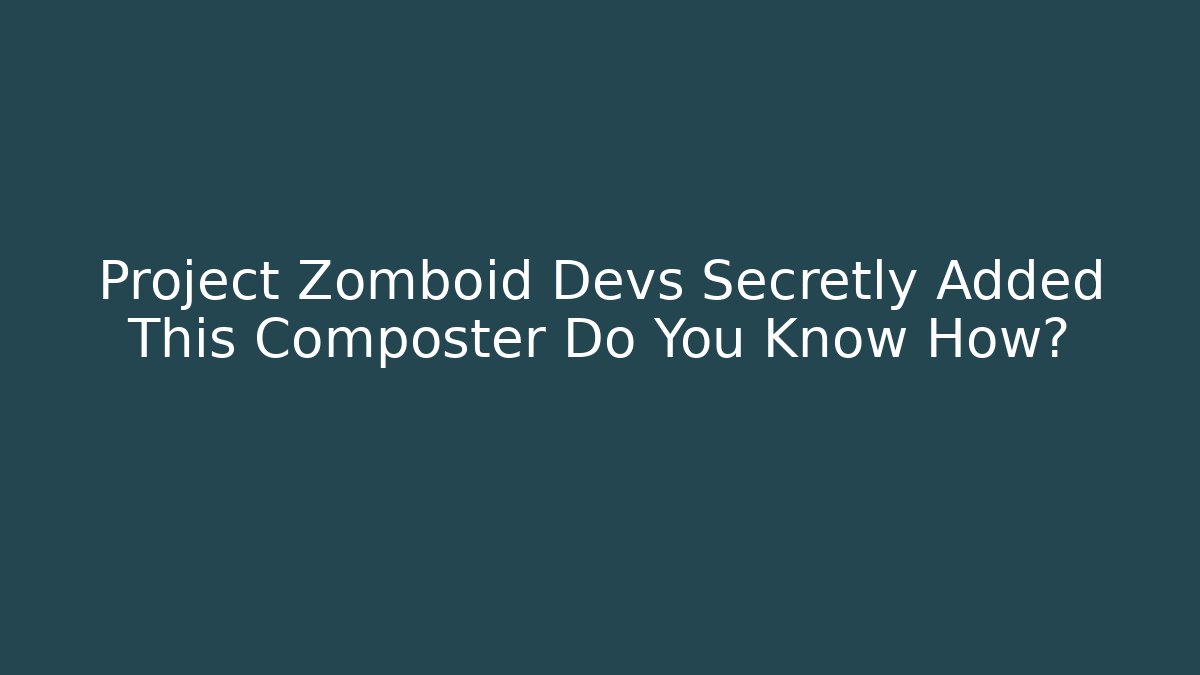 Project Zomboid Devs Secretly Added This Composter Do You Know How?