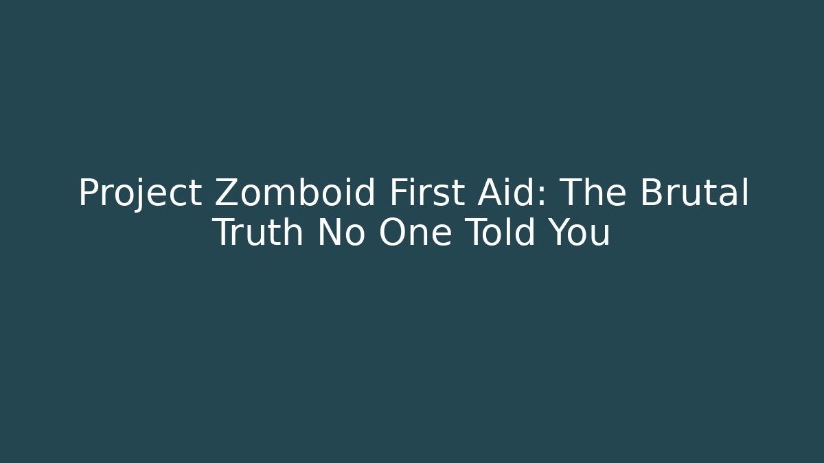 Project Zomboid First Aid: The Brutal Truth No One Told You