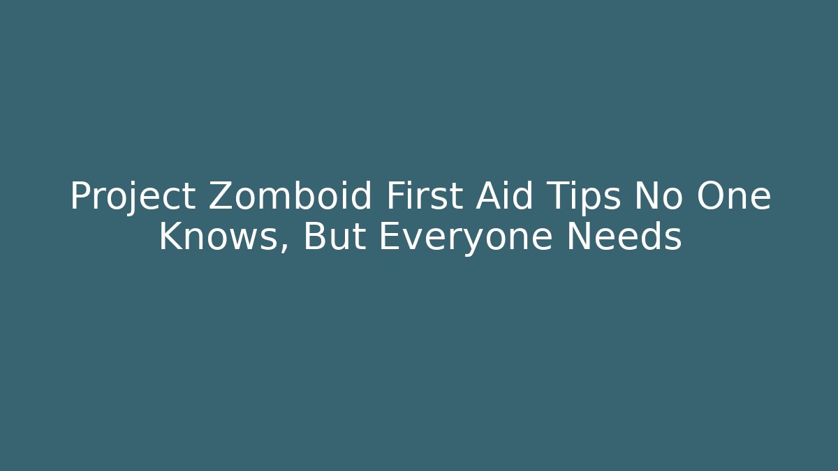 Project Zomboid First Aid Tips No One Knows, But Everyone Needs