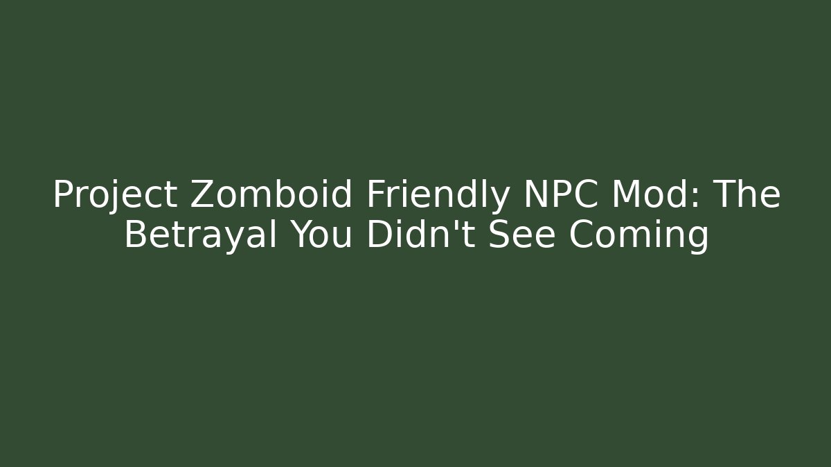 Project Zomboid Friendly NPC Mod: The Betrayal You Didn't See Coming