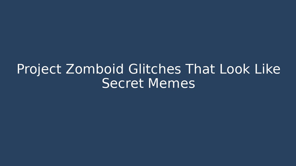 Project Zomboid Glitches That Look Like Secret Memes
