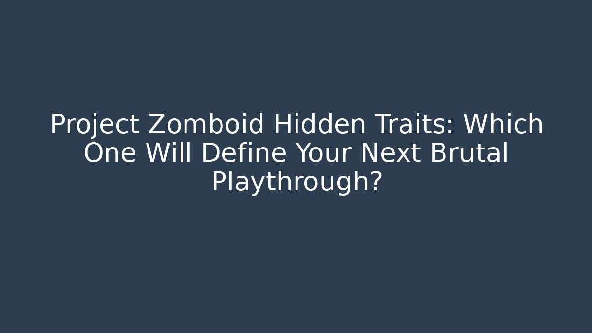 Project Zomboid Hidden Traits: Which One Will Define Your Next Brutal Playthrough?
