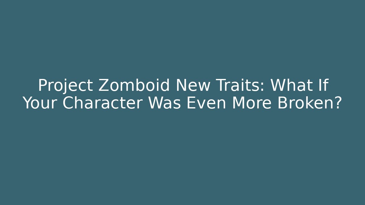 Project Zomboid New Traits: What If Your Character Was Even More Broken?