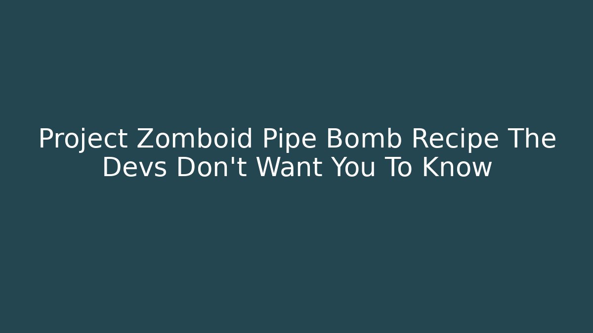 Project Zomboid Pipe Bomb Recipe The Devs Don't Want You To Know