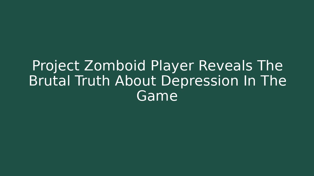 Project Zomboid Player Reveals The Brutal Truth About Depression In The Game