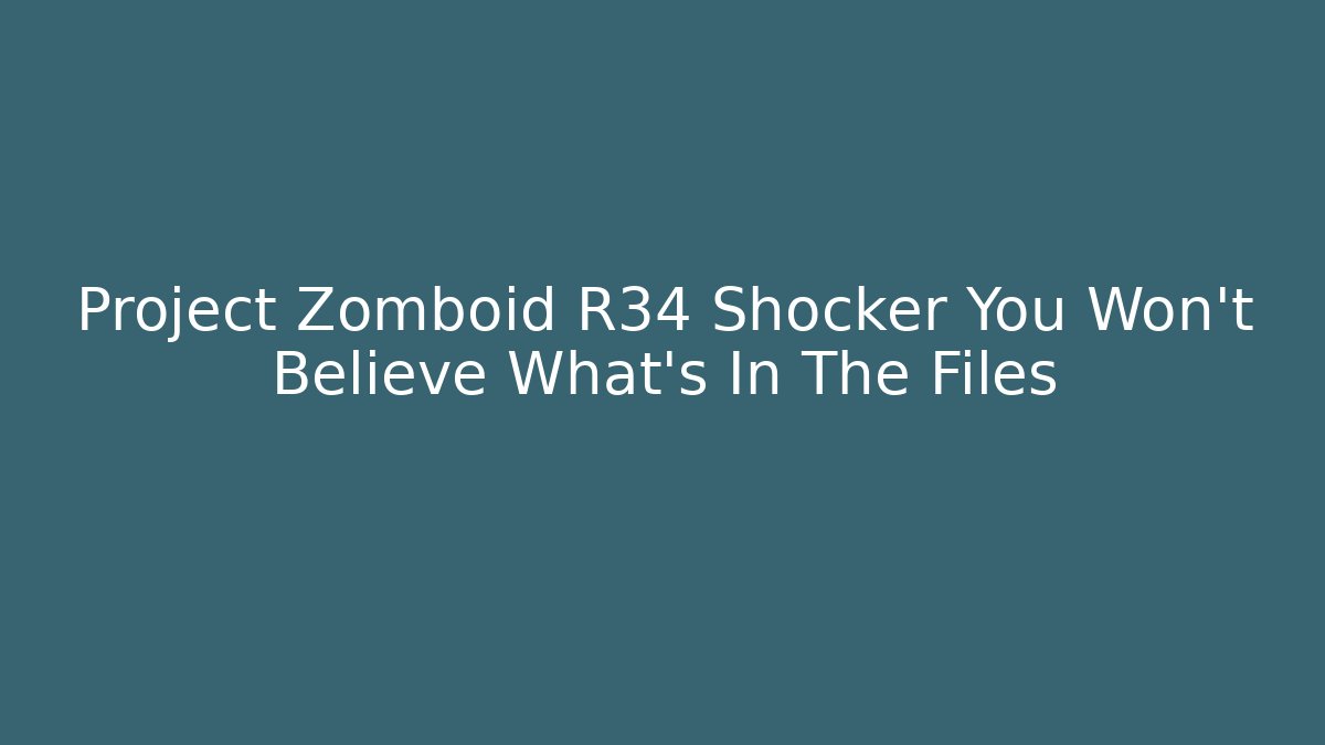Project Zomboid R34 Shocker You Won't Believe What's In The Files