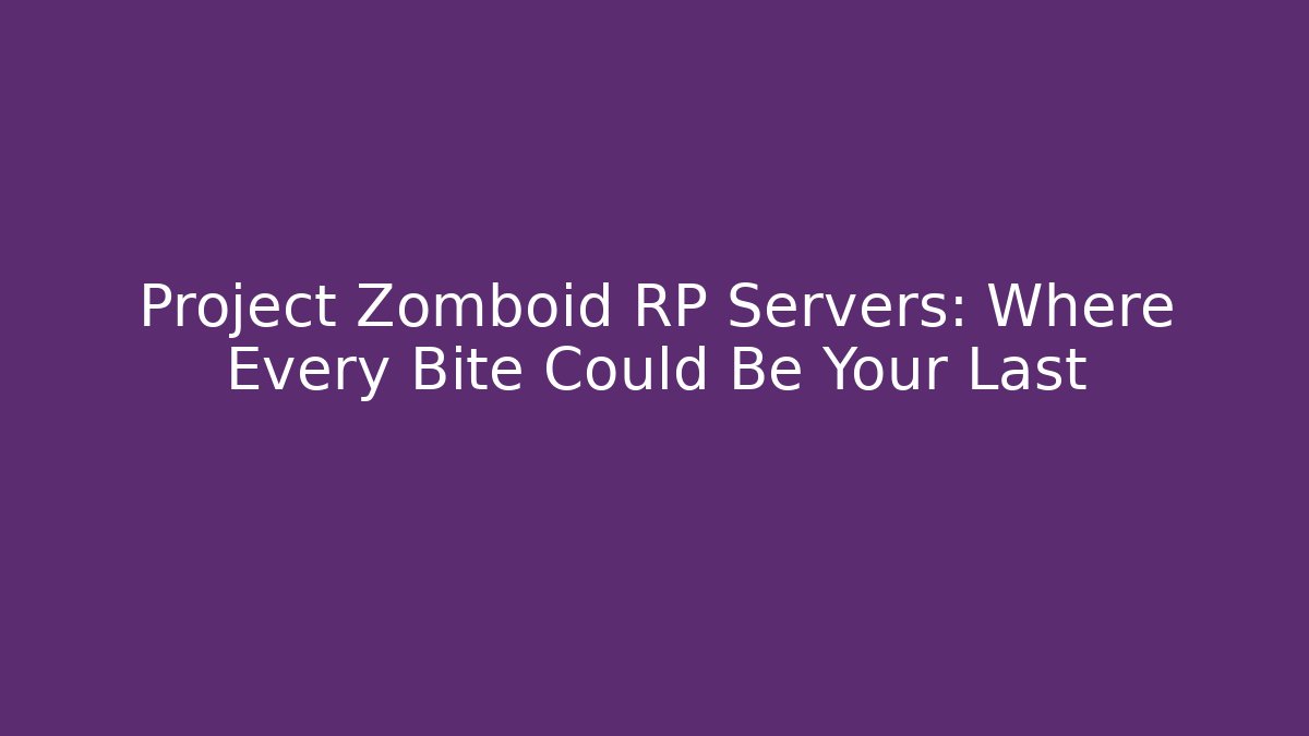 Project Zomboid RP Servers: Where Every Bite Could Be Your Last