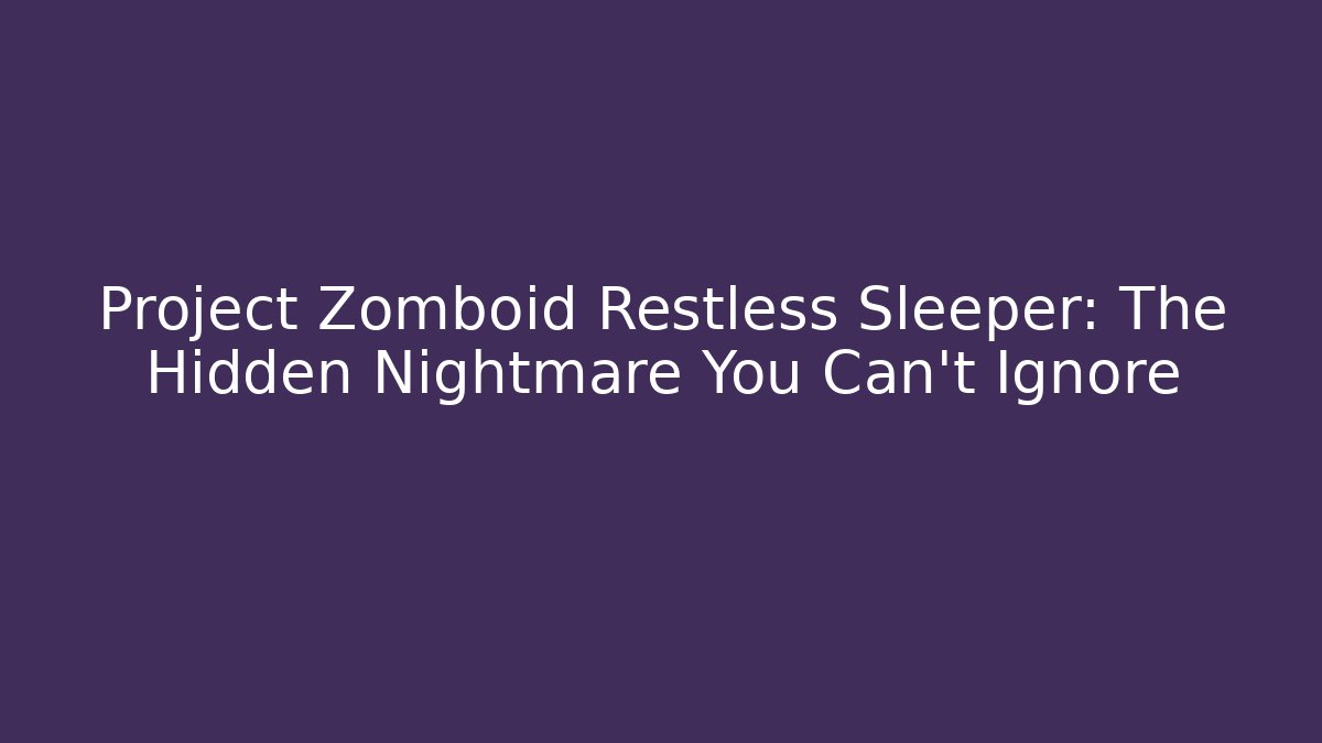 Project Zomboid Restless Sleeper: The Hidden Nightmare You Can't Ignore - Critter Realm