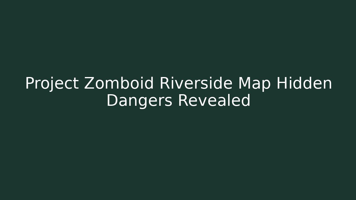 Project Zomboid Riverside Map Hidden Dangers Revealed