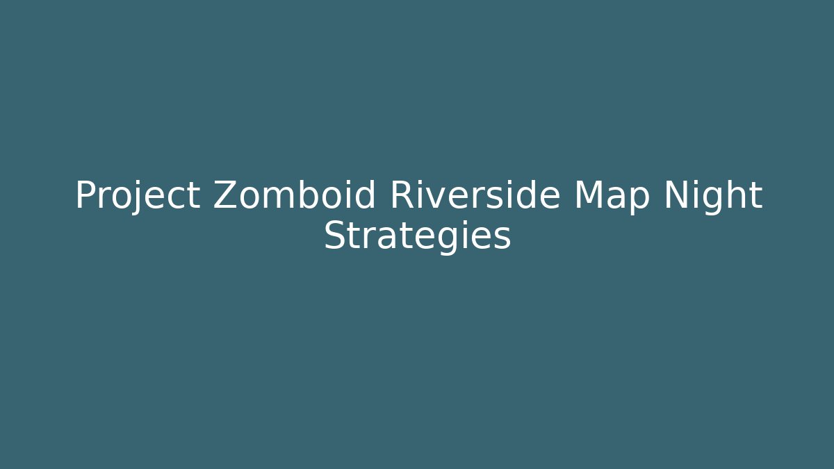 Project Zomboid Riverside Map Night Strategies