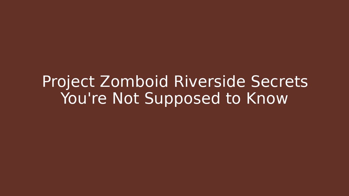 Project Zomboid Riverside Secrets You're Not Supposed to Know