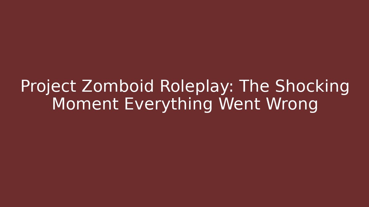 Project Zomboid Roleplay: The Shocking Moment Everything Went Wrong