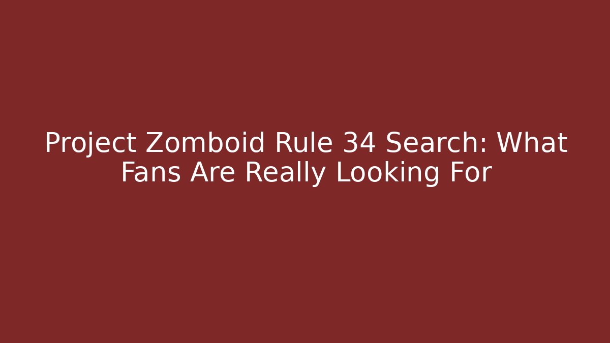 Project Zomboid Rule 34 Search: What Fans Are Really Looking For