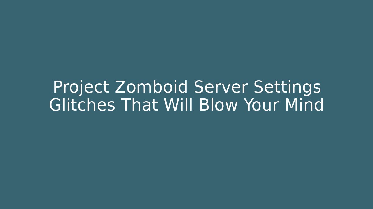 Project Zomboid Server Settings Glitches That Will Blow Your Mind