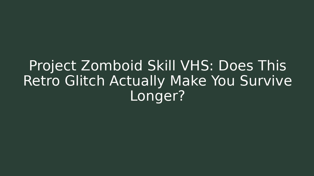 Project Zomboid Skill VHS: Does This Retro Glitch Actually Make You Survive Longer?