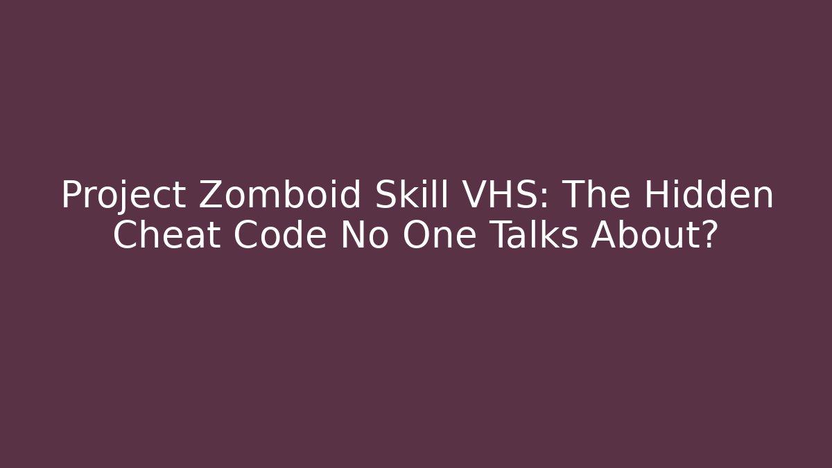 Project Zomboid Skill VHS: The Hidden Cheat Code No One Talks About?