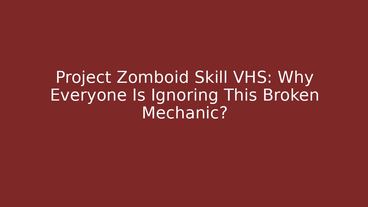 Project Zomboid Skill VHS: Why Everyone Is Ignoring This Broken Mechanic?