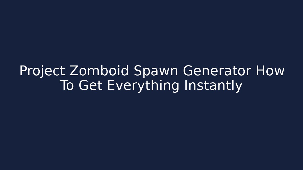 Project Zomboid Spawn Generator How To Get Everything Instantly