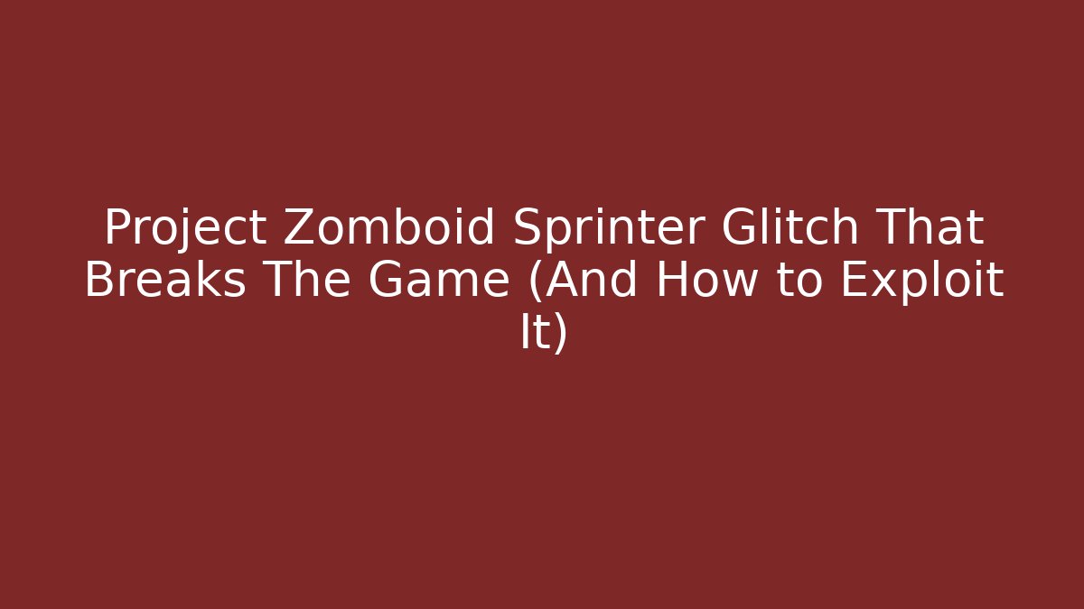 Project Zomboid Sprinter Glitch That Breaks The Game (And How to Exploit It)