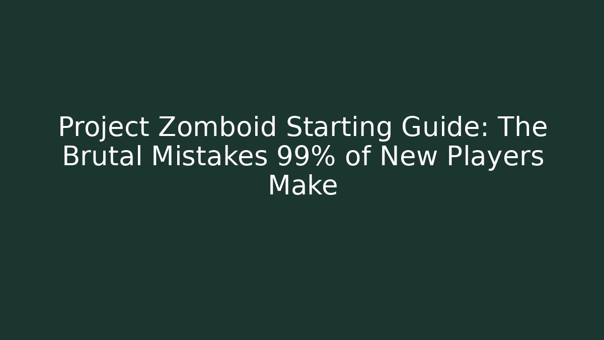 Project Zomboid Starting Guide: The Brutal Mistakes 99% of New Players Make