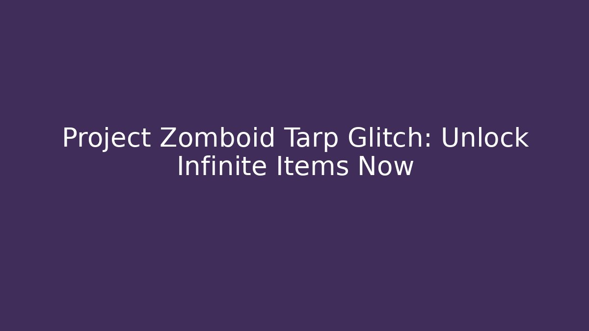 Project Zomboid Tarp Glitch: Unlock Infinite Items Now