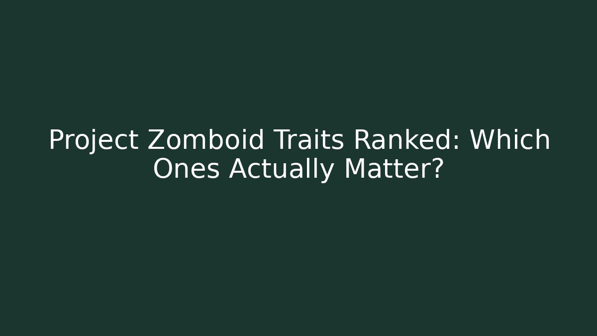 Project Zomboid Traits Ranked: Which Ones Actually Matter?