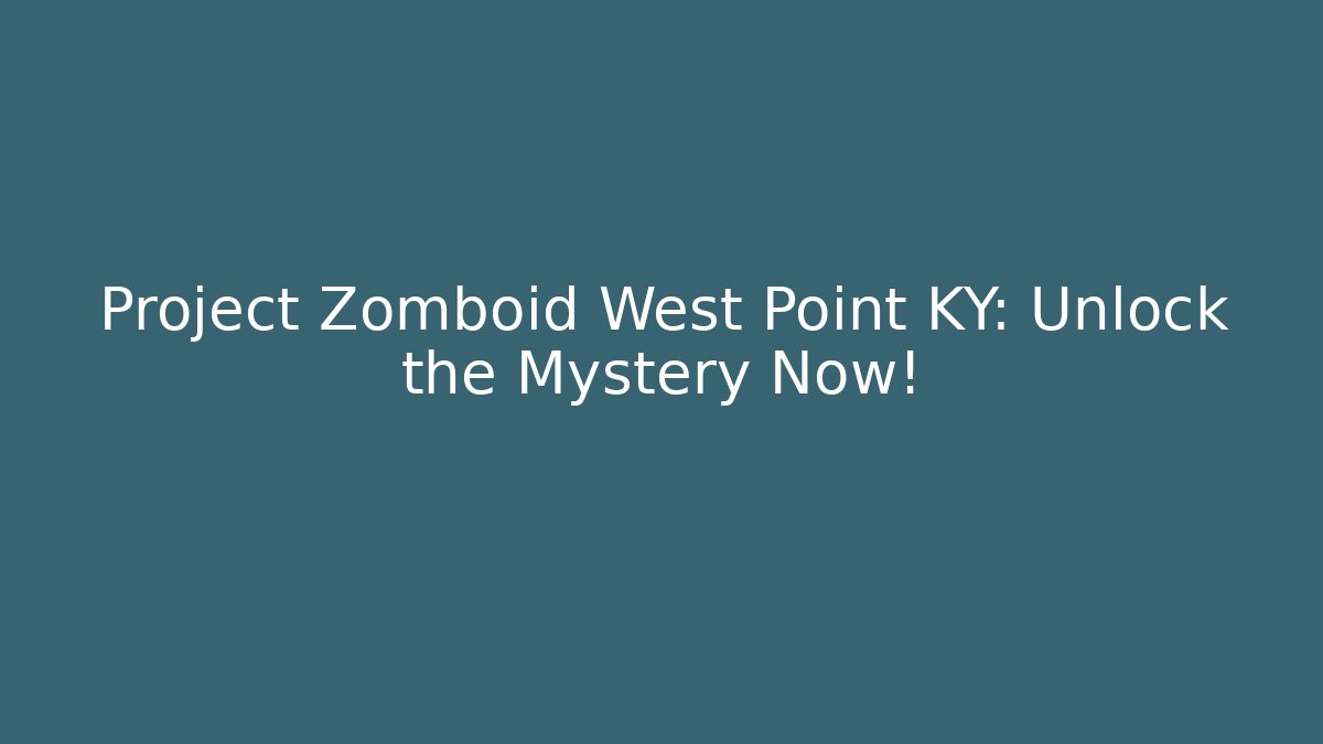 Project Zomboid West Point KY: Unlock the Mystery Now!