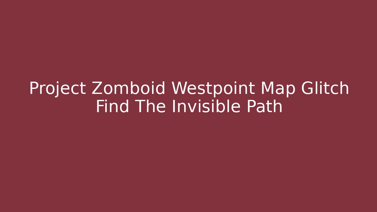 Project Zomboid Westpoint Map Glitch Find The Invisible Path