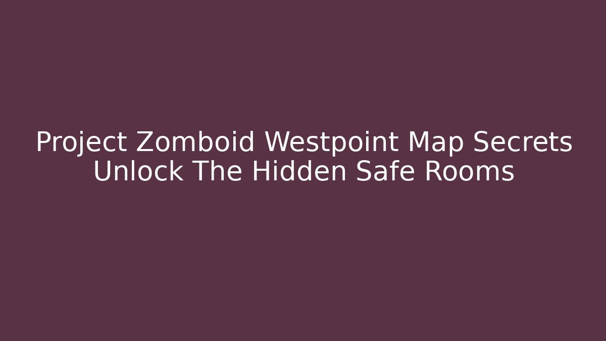 Project Zomboid Westpoint Map Secrets Unlock The Hidden Safe Rooms - Critter Realm