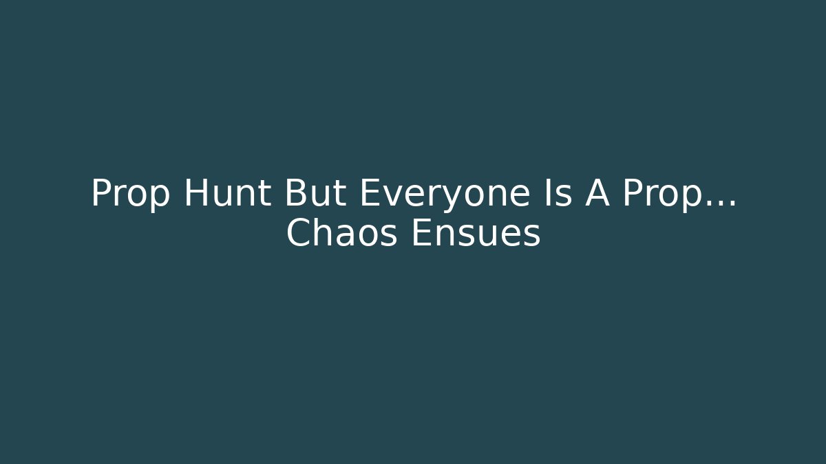 Prop Hunt But Everyone Is A Prop... Chaos Ensues